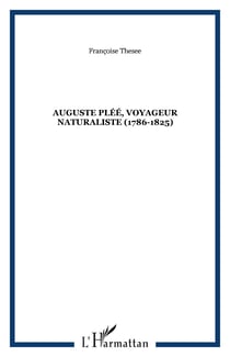 Auguste Pléé, voyageur naturaliste (1786-1825) - Ses travaux et ses tribulations aux Antilles, au Canada, en Colombie