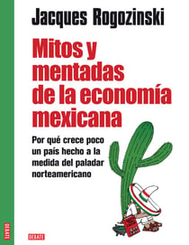 Mitos y mentadas de la economía mexicana - Por qué crece poco un país hecho a la medida del paladar norteamericano