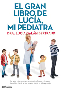 El gran libro de Lucía, mi pediatra - La guía más completa y actualizada sobre la salud de tu hijo desde el nacimiento a la adolescencia