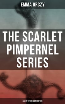 The Scarlet Pimpernel Series – All 35 Titles in One Edition - Historical Action-Adventure Classics, Including The Laughing Cavalier, Sir Percy Leads the Band…