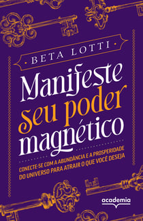 Manifeste seu poder magnético - Conecte-se com a abundância e a prosperidade do Universo para atrair o que você deseja