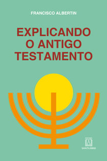 Explicando o Antigo Testamento - Suas histórias, profecias, leis, costumes