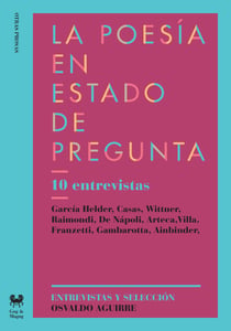 La poesía en estado de pregunta - 10 entrevistas: García Helder, Casas, Wittner, Raimondi, De Nápoli, Arteca, Villa, Franzetti, Gambarotta, Ainbinder