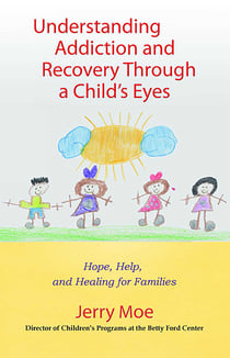 Understanding Addiction and Recovery Through a Child's Eyes - Hope, Help, and Healing for Families