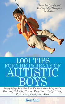 1,001 Tips for the Parents of Autistic Boys - Everything You Need to Know About Diagnosis, Doctors, Schools, Taxes, Vacations, Babysitters, Treatments, Food, and More