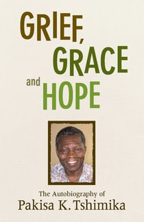 Grief, Grace and Hope - The Autobiography Of Pakisha K. Tshimika