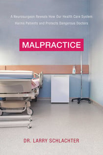 Malpractice - A Neurosurgeon Reveals How Our Health-Care System Puts Patients at Risk
