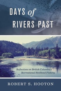 Days of Rivers Past - Reflections on British Columbia's Recreational Steelhead Fishery
