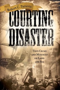 Courting Disaster - True Crime and Mischief on Land and Sea