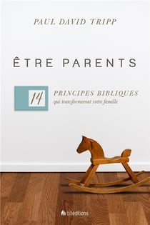 Être parents - 14 principes bibliques qui transformeront votre famille