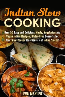 Indian Slow Cooking: Over 50 Easy and Delicious Meaty, Vegetarian and Vegan Indian Recipes, Gluten-Free Desserts for Your Slow Cooker Plus Secrets of Indian Spices! - Authentic Meals