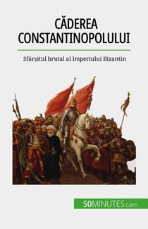 Căderea Constantinopolului - Sfârșitul brutal al Imperiului Bizantin