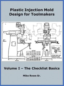 Plastic Injection Mold Design for Toolmakers - Volume I - Plastic Injection Mold Design for Toolmakers, #1