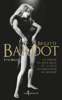 Brigitte Bardot - La femme la plus belle et la plus scandaleuse au monde