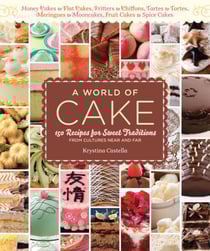 A World of Cake - 150 Recipes for Sweet Traditions from Cultures Near and Far; Honey cakes to flat cakes, fritters to chiffons, tartes to tortes, meringues to mooncakes, fruit cakes to spice cakes