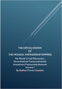 The Ortoq System of the Mongol Partnership Empires: The World’s First Rhizomatic, Decentralized, Transcontinental Investment Partnership Network Volume I