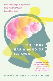 The Body Has a Mind of Its Own - How Body Maps in Your Brain Help You Do (Almost) Everything Better