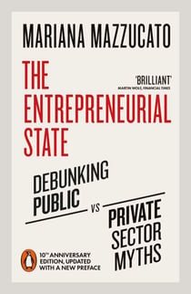 The Entrepreneurial State - Debunking Public vs. Private Sector Myths