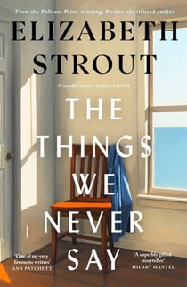 The Things We Never Say - The new standalone novel from the bestselling, prize-winning author of Olive Kitteridge and Lucy By The Sea