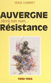 J'écris ton nom... Résistance - De ma France à mon Auvergne, 1940-1944