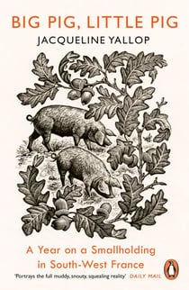 Big Pig, Little Pig - A Year on a Smallholding in South-West France