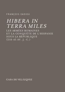Hibera in terra miles - Les armées romaines et la conquête de l'Hispanie sous la république (218-45 av. J.-C.)
