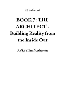 BOOK 7: THE ARCHITECT - Building Reality from the Inside Out - 11 book series