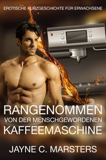 Rangenommen von der menschgewordenen Kaffeemaschine - Erotische Kurzgeschichte für Erwachsene