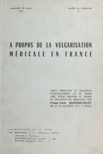 À propos de la vulgarisation médicale en France - Thèse présentée et soutenue publiquement le 29 mars 1965, pour obtenir le grade de Docteur en médecine