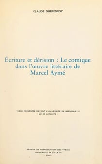Écriture et dérision : le comique dans l'œuvre littéraire de Marcel Aymé - Thèse présentée devant l'Université de Grenoble III, le 23 juin 1978