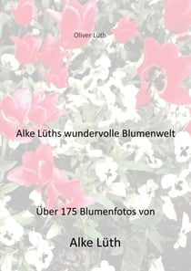 Alke Lüths wundervolle Blumenwelt - Über 175 Blumenfotos von Alke Lüth