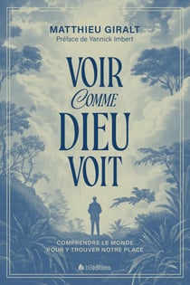 Voir comme Dieu voit - Comprendre le monde pour y trouver notre place