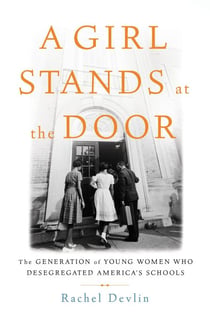 A Girl Stands at the Door - The Generation of Young Women Who Desegregated America's Schools