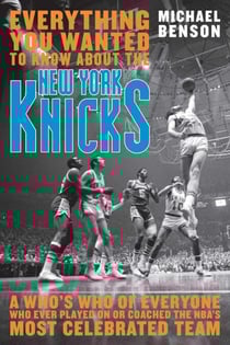 Everything You Wanted to Know About the New York Knicks - A Who's Who of Everyone Who Ever Played On or Coached the NBA's Most Celebrated Team