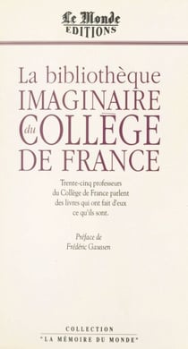 La Bibliothèque imaginaire du Collège de France - Trente-cinq professeurs du Collège de France parlent des livres qui ont fait d'eux ce qu'ils sont