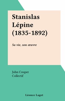 Stanislas Lépine (1835-1892) - Sa vie, son œuvre