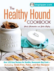 The Healthy Hound Cookbook - Over 125 Easy Recipes for Healthy, Homemade Dog Food--Including Grain-Free, Paleo, and Raw Recipes!