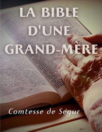 La Bible d'une grand mère (Ancien et Nouveau Testament) - l'Evangile, les Actes des apôtres et l'Ancien Testament racontés pour les enfants par la Comtesse de Ségur
