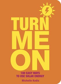 Turn Me On - 100 Easy Ways to Use Solar Energy