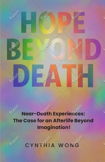 Hope Beyond Death: Near-Death Experiences, The Case for an Afterlife Beyond Imagination!