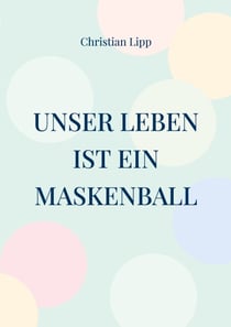 Unser Leben ist ein Maskenball - Ein spiritueller Wegweiser
