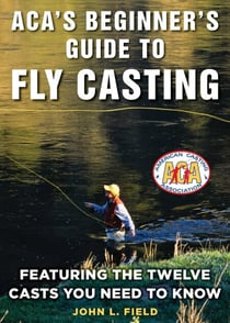 ACA's Beginner's Guide to Fly Casting - Featuring the Twelve Casts You Need to Know