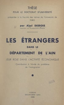 Les étrangers dans le département de l'Ain, leur rôle dans l'activité économique - Contribution à l'étude du problème de l'immigration. Thèse pour le Doctorat d'université présentée à la Faculté des lettres de l'Université de Paris