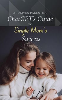 AI-Driven Parenting: ChatGPT's Guide to Single Mom Success - AI-Driven Parenting, #1