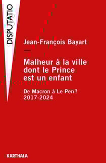 Malheur à la ville dont le prince est un enfant - De Macron à Le Pen ? 2017-2025