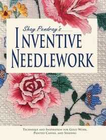 Shay Pendray's Inventive Needlework - Techniques & Inspiration for Gold Work, Painted Canvas, & Shading
