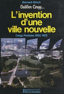 Oublier Cergy : l'invention d'une ville nouvelle, Cergy-Pontoise, 1965-1975 - Précédé de Bernard Hirsch : esquisses pour un portrait