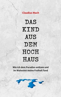 Das Kind aus dem Hochhaus - Wie ich dem Paradies entkam und im Wahnsinn meine Freiheit fand - Erinnerungen eines Sektenaussteigers