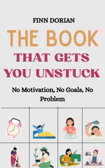 The Book That Gets You Unstuck: No Motivation, No Goals, No Problem