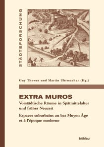 Extra muros - Vorstädtische Räume in Spätmittelalter und früher Neuzeit. Espaces suburbains au bas Moyen Âge et à l'époque moderne